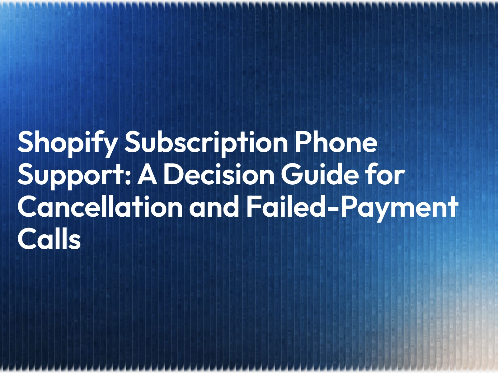 Shopify Subscription Phone Support: A Decision Guide for Cancellation and Failed-Payment Calls