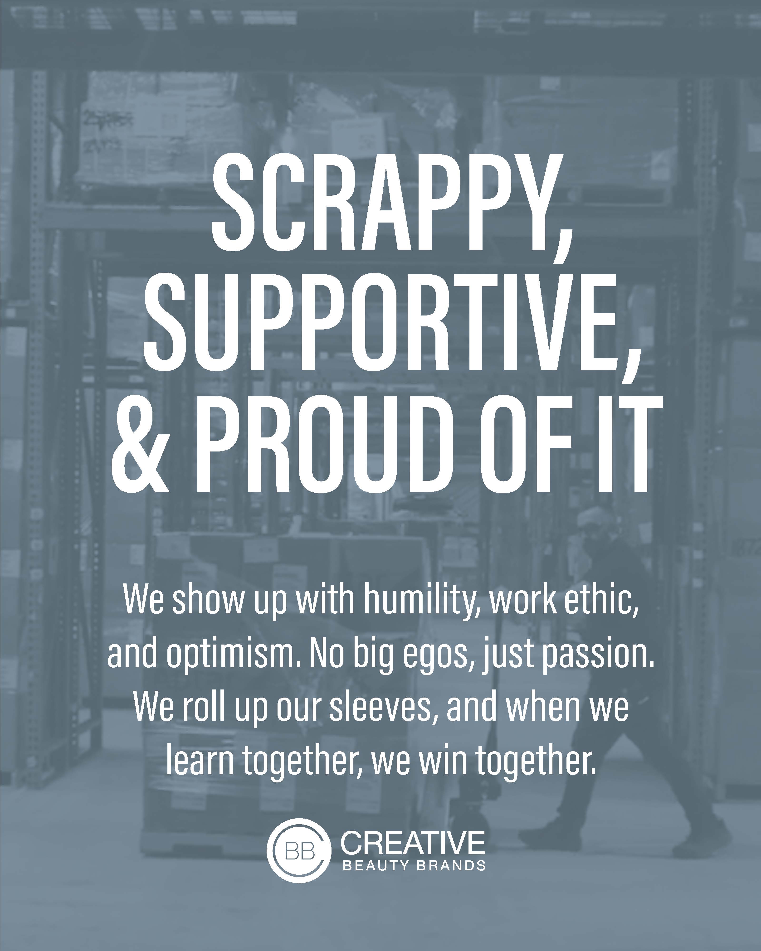 Scrappy, supportive, and proud of it. We show up with humility, work ethic, and optimism. No big egos, just passion. We roll up our sleeves, and when we learn together, we win together.