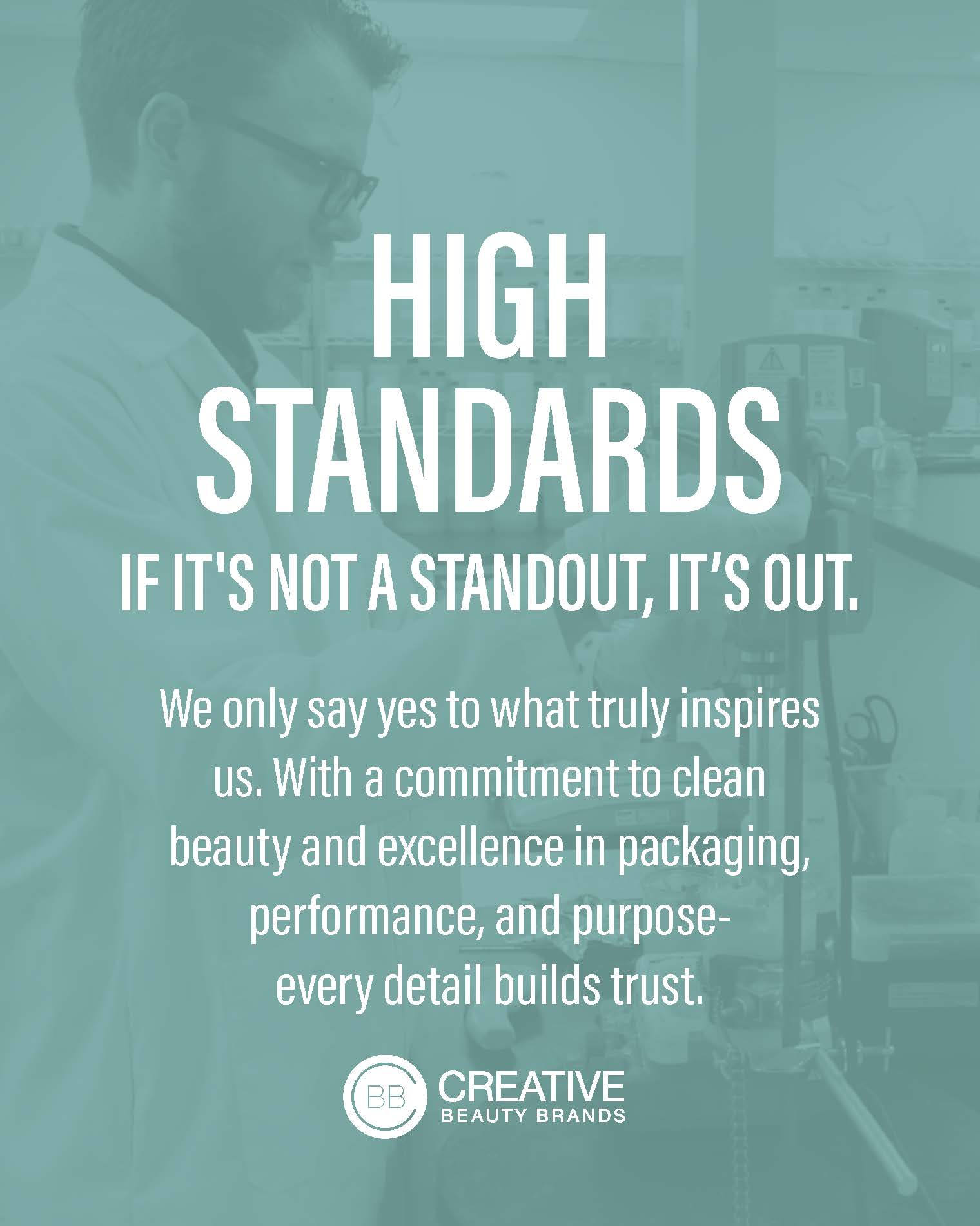 High standards. If it's not a standout, it's out. We only say yes to what truly inspires us. With a commitment to clean beauty and excellence in packaging, performance, and purpose, every detail builds trust.