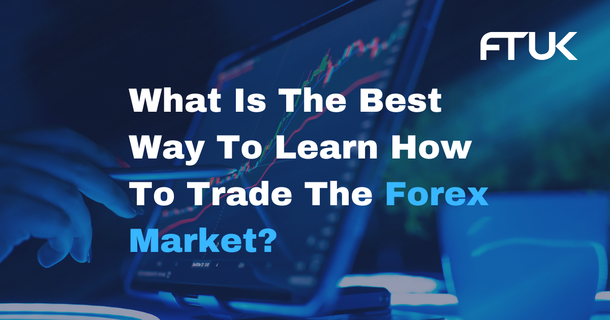What Is The Best Way To Learn How To Trade The Forex Market?