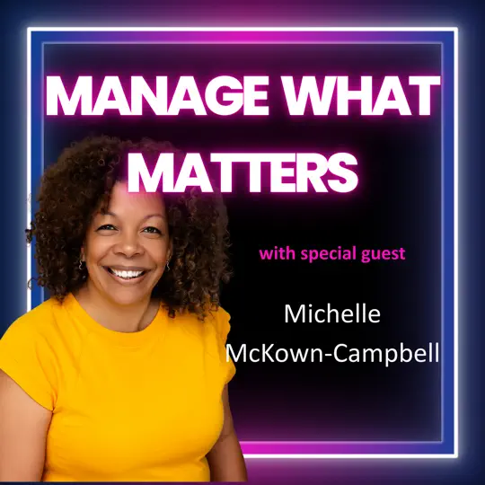 Manage What Matters podcast cover featuring Michelle McKown-Campbell, Re-engagement Strategist and Transformational Speaker