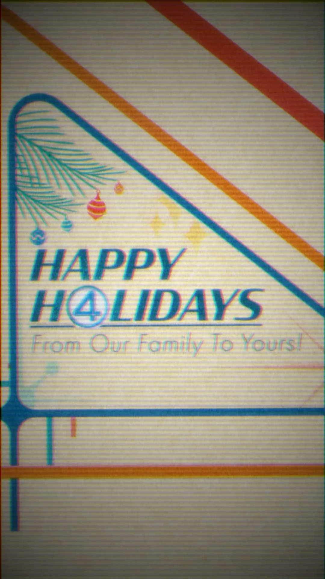 Animation frame lettered Happy H4lidays, From Our Family To Yours, with a pine branch and hanging baubles in the corner and the circled four standing in for a letter.