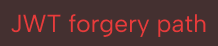 Red text on a dark background displaying the phrase 'JWT forgery path'.