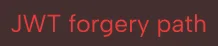 Red text on a dark background displaying the phrase 'JWT forgery path'.