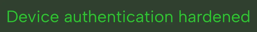Text reading 'Device authentication hardened' in bright green on a dark green background.