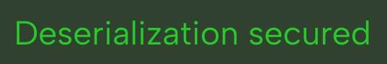 The phrase 'Deserialization secured' displayed in bright green text on a black background.