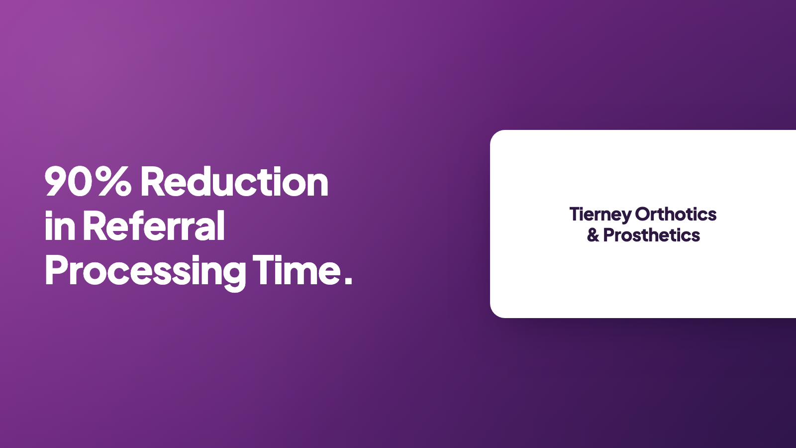 Tierney Orthotics & Prosthetics: 90% reduction in referral processing time