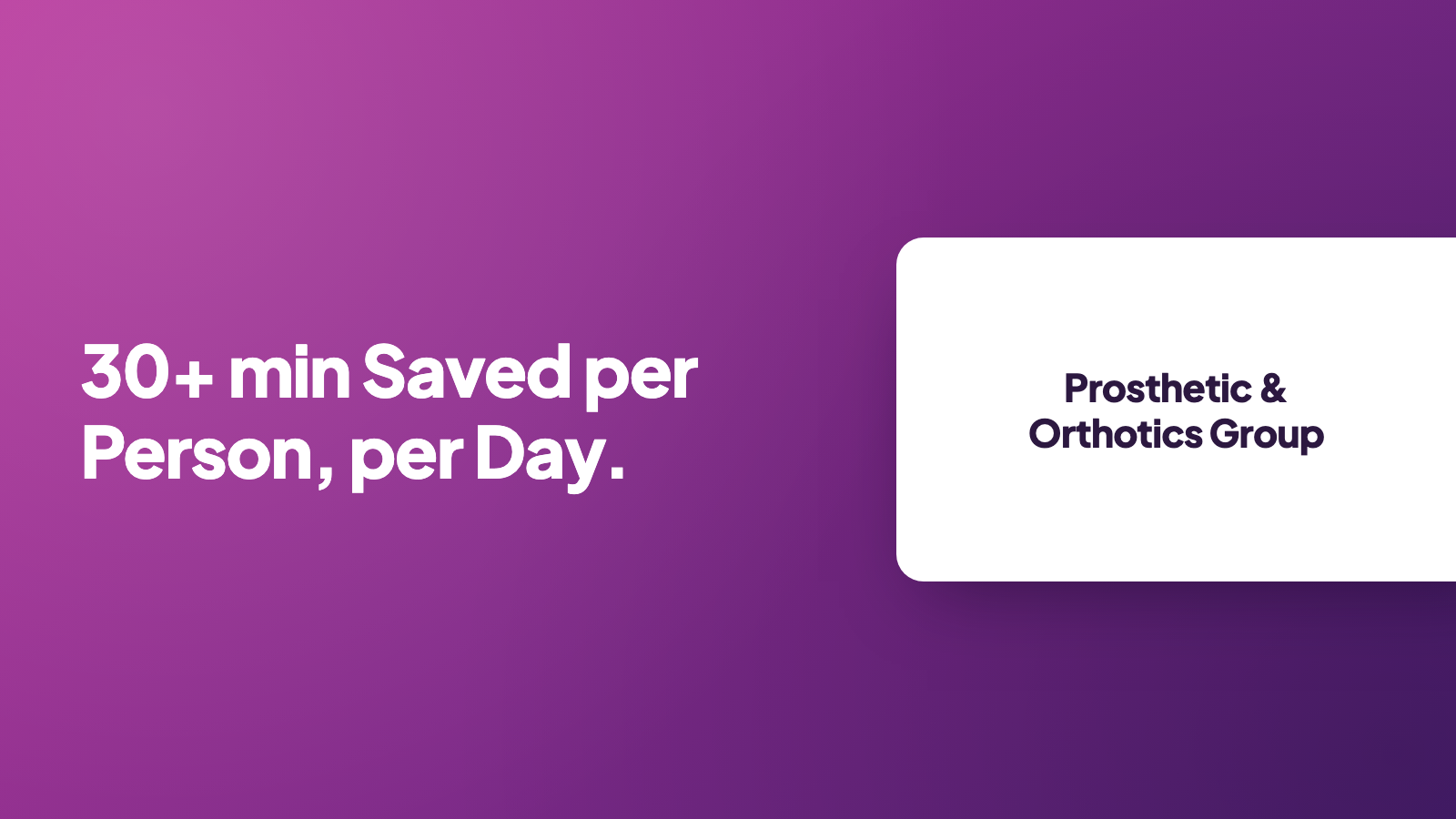 Prosthetic & Orthotics Group: 30+ min saved per person, per day