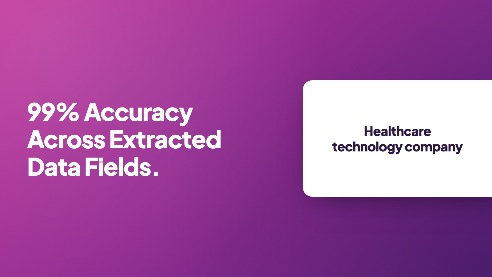 Healthcare technology company: 99% accuracy across extracted data fields