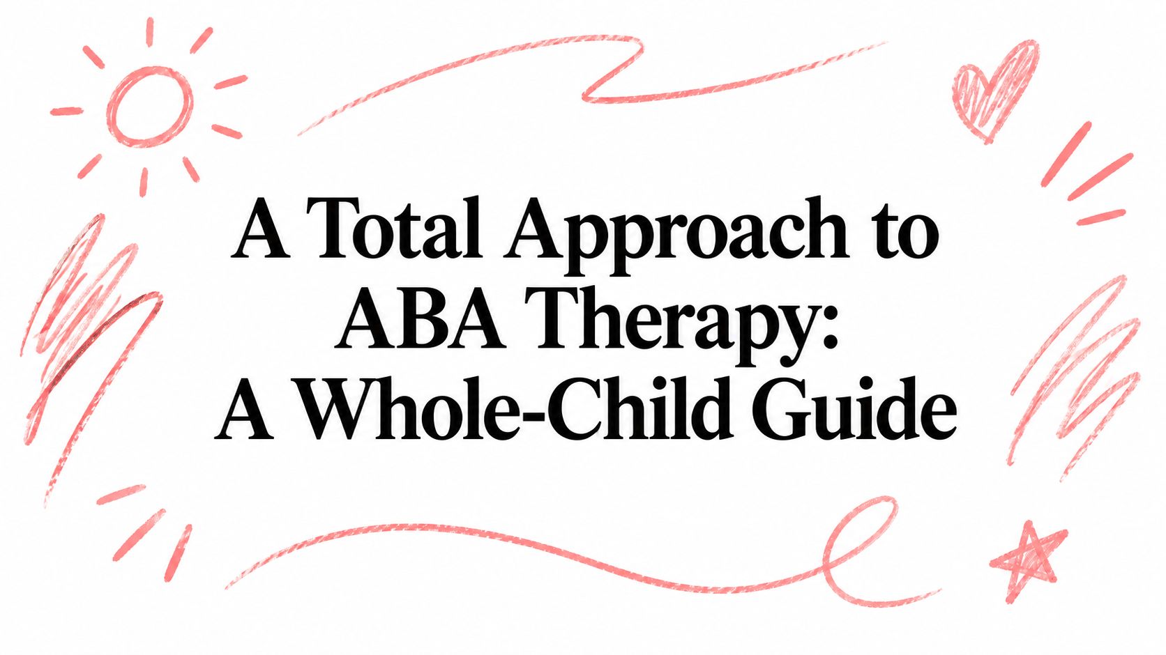 A Total Approach to ABA Therapy: A Whole-Child Guide
