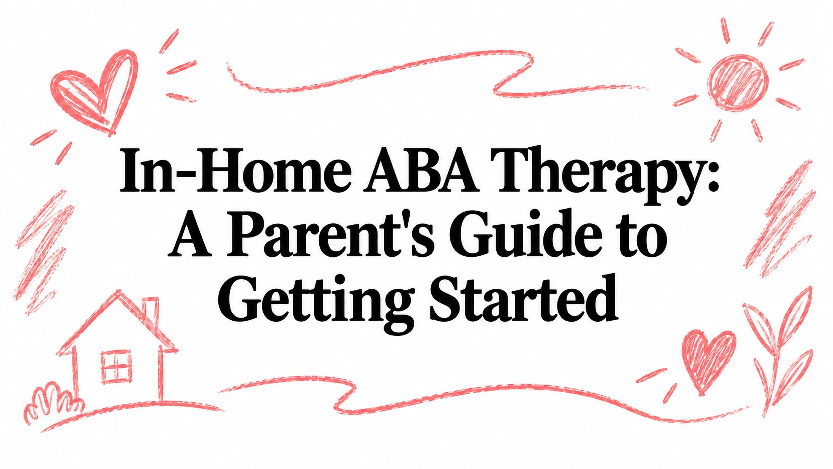 In-Home ABA Therapy: A Parent's Guide to Getting Started