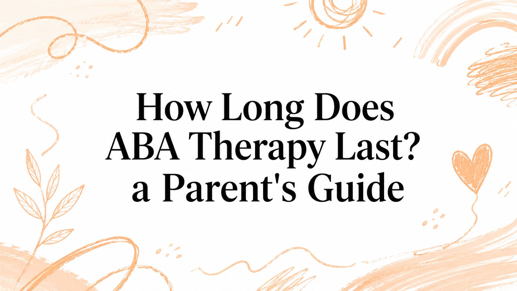 How Long Does ABA Therapy Last? a Parent's Guide