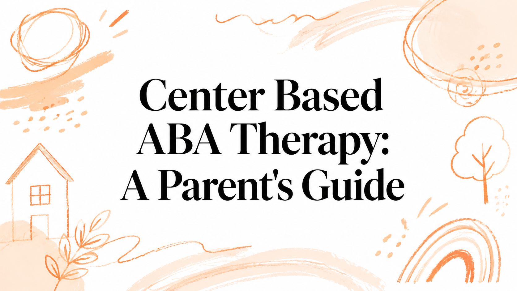 Center Based ABA Therapy: A Parent's Guide
