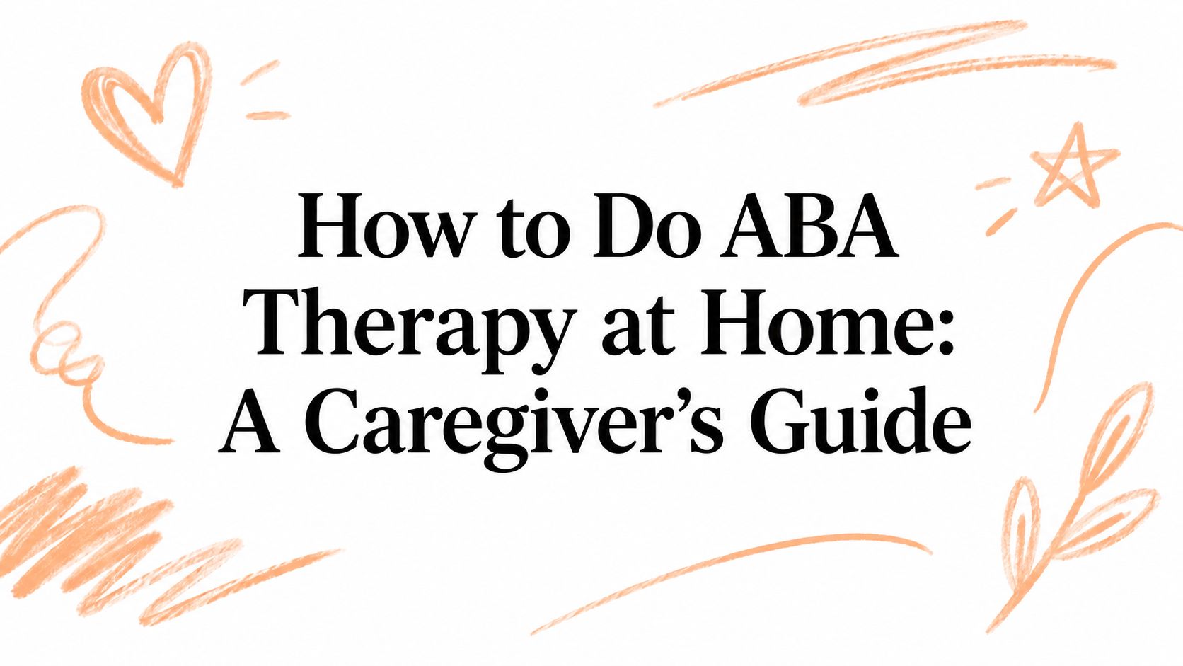 How to Do ABA Therapy at Home: A Caregiver's Guide