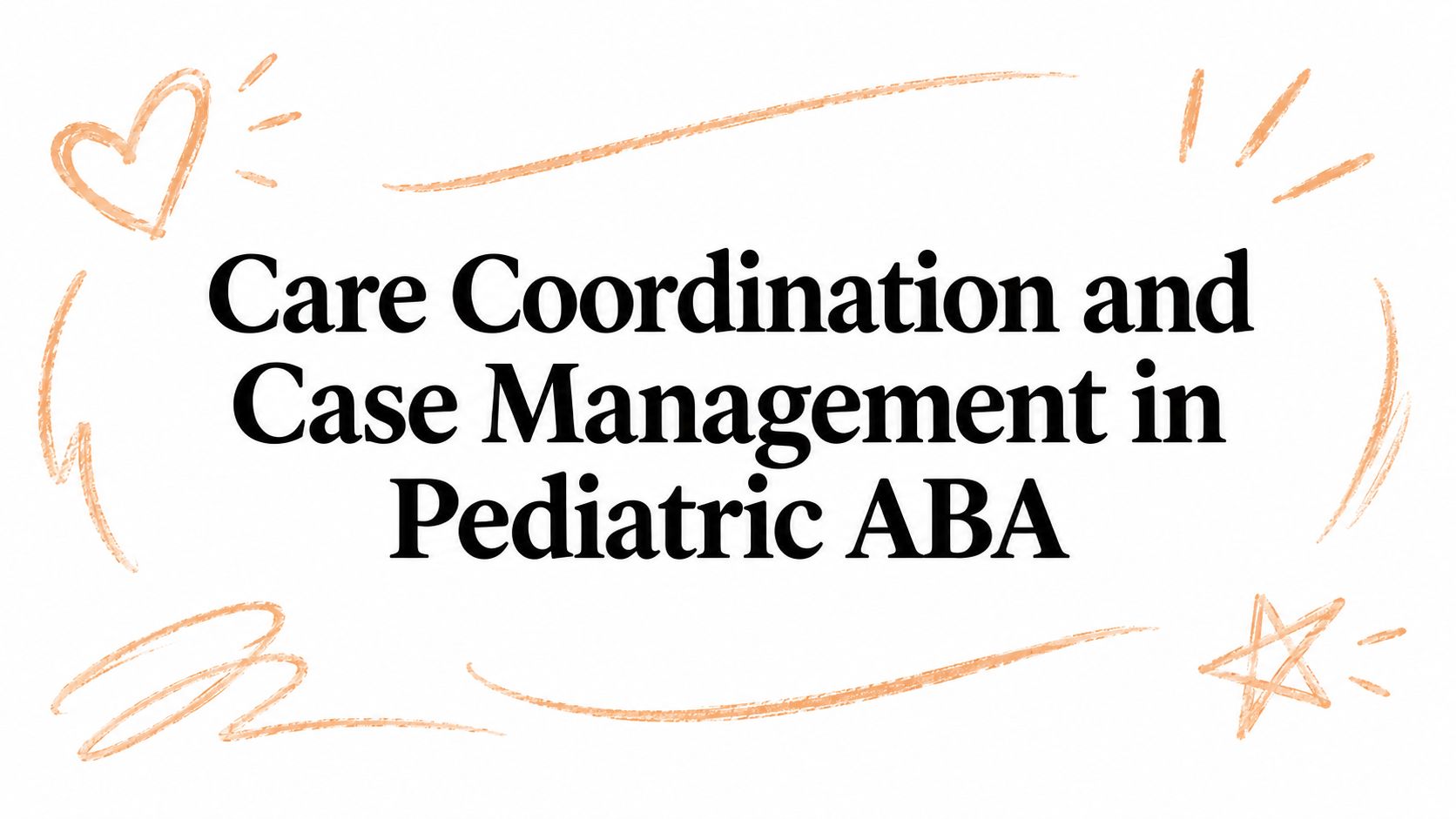 Care Coordination and Case Management in Pediatric ABA