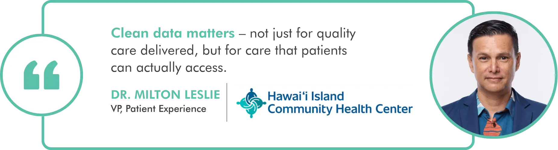 A quote graphic featuring a headshot of Dr. Milton Leslie on the right. The quote reads, “Clean data matters — not just for quality care delivered, but for care that patients can actually access.” Below, the name “Dr. Milton Leslie” appears with the title “VP, Patient Experience,” alongside the Hawai‘i Island Community Health Center logo.