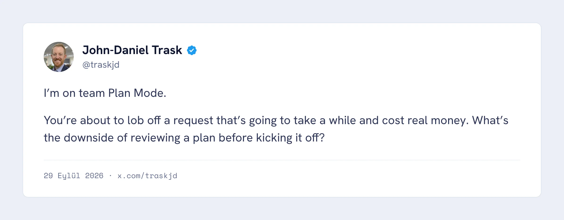 John-Daniel Trask paylaşımı: I’m on team Plan Mode. Uzun sürecek ve gerçek paraya mal olacak bir isteği göndermeden önce planı incelemenin ne zararı var?