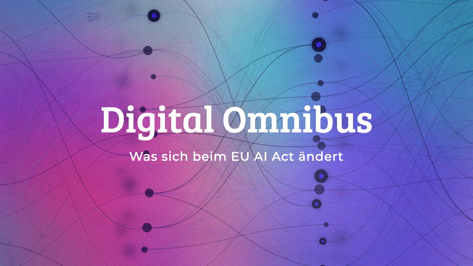 Digital Omnibus: Was sich beim EU AI Act ändert