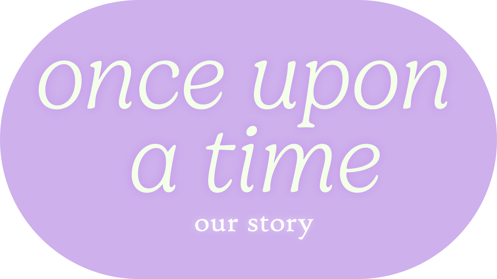 Button with the title "once upon a time" in large font and "our story" underneath