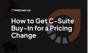 How to Get C-Suite Buy-In for a Pricing Change