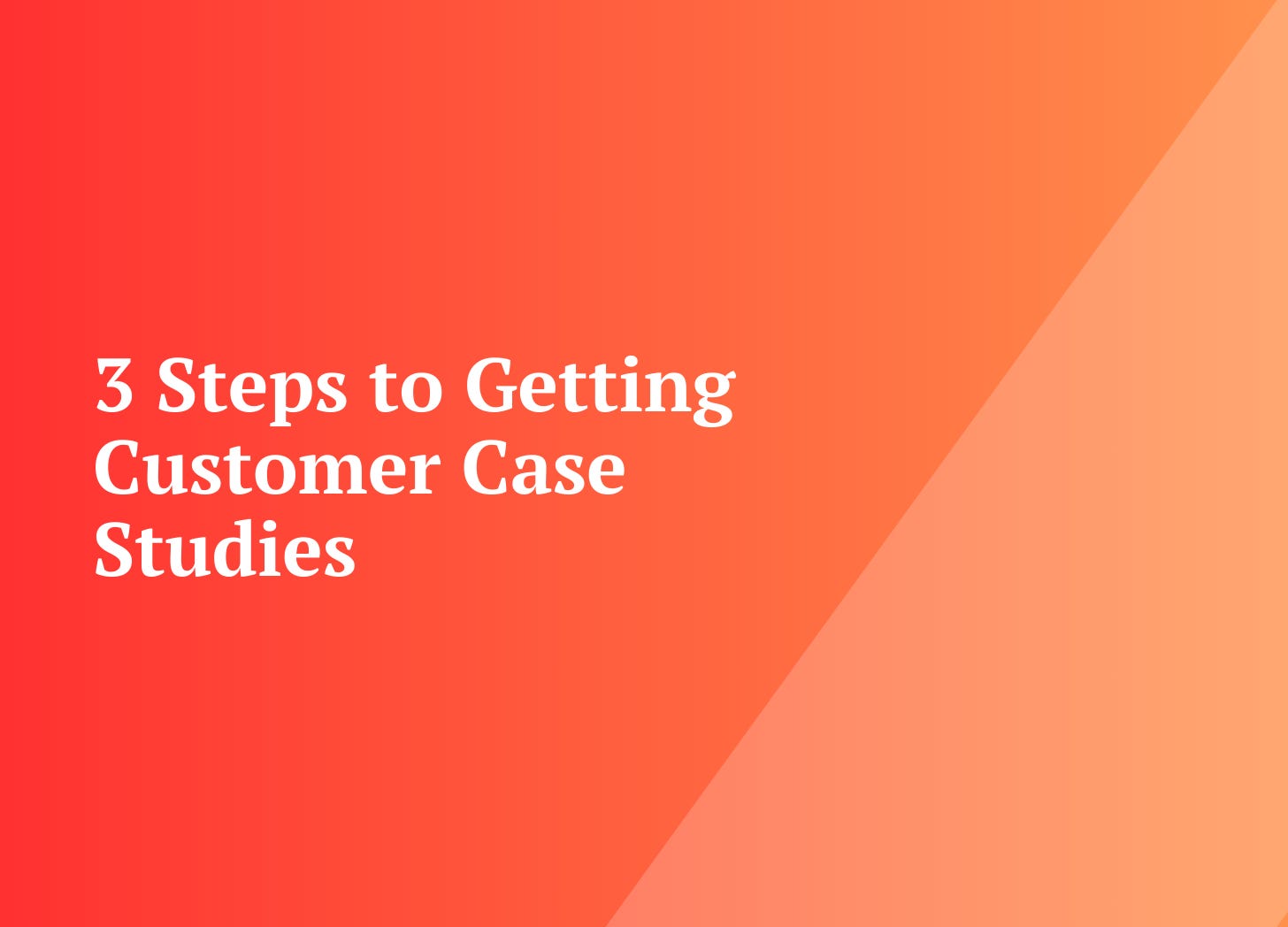 3 Steps to Getting Customer Case Studies