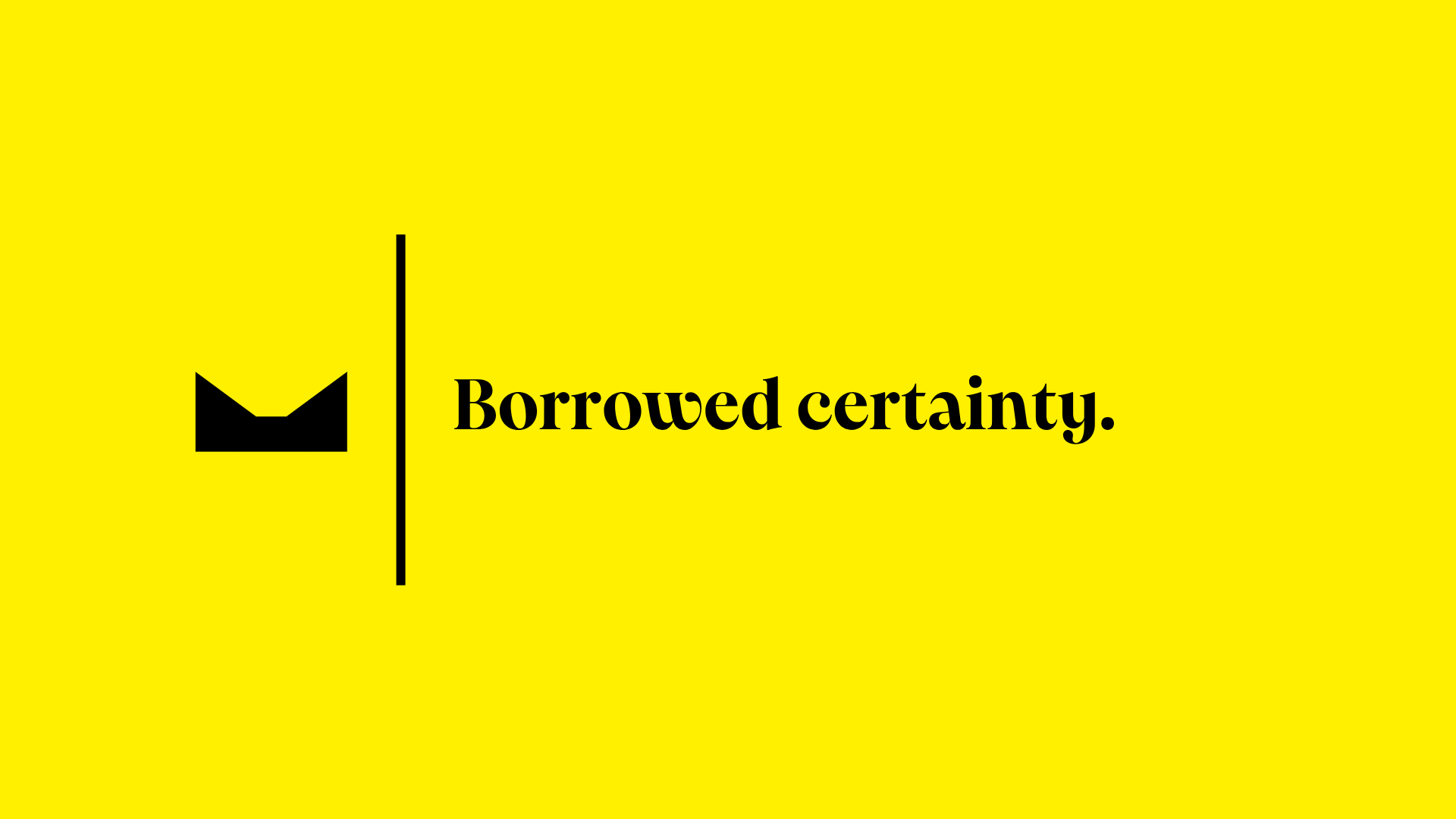 Borrowed certainty.
