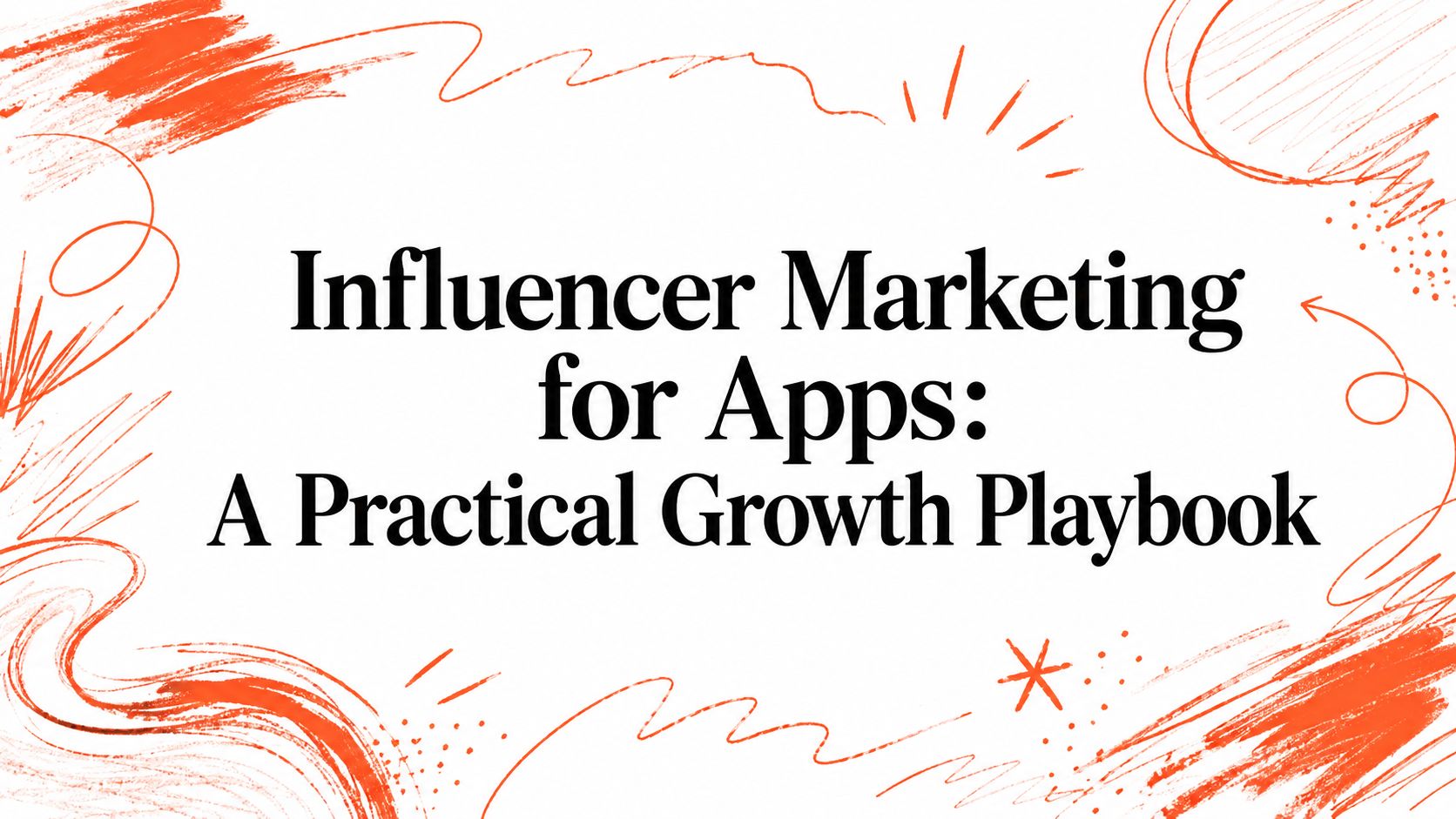 Influencer Marketing for Apps: A Practical Growth Playbook