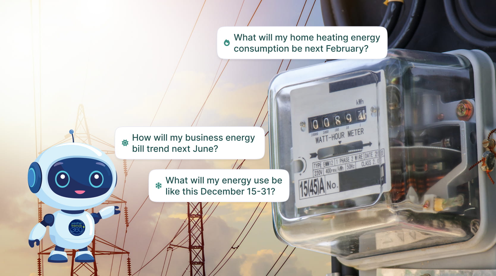 Picture of a watt-hour meter and electric power lines. The questions, “What will my home heating energy consumption be next February?”, “How will my business energy bill trend next June?”, and “What will my energy use be like this December 15-31?”