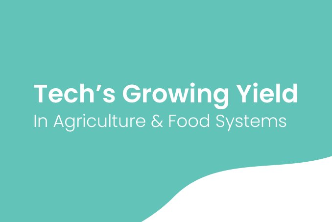 Tech's Growing Yield In Agriculture & Food Systems