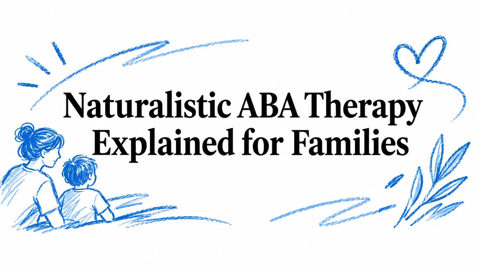 Naturalistic ABA Therapy Explained for Families