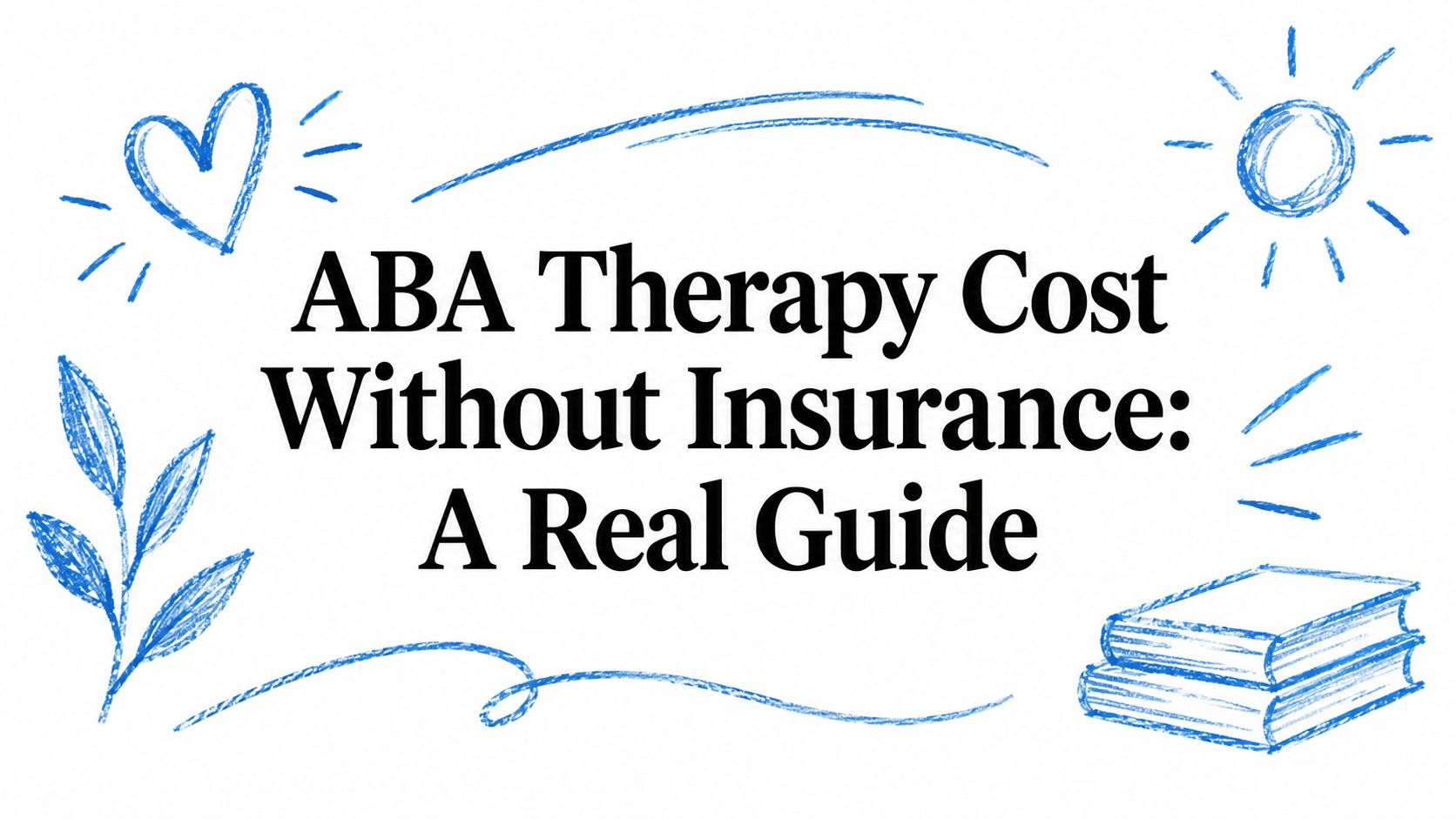 ABA Therapy Cost Without Insurance: A Real Guide