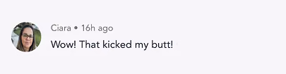Social media comment from Ciara posted 16 hours ago: Wow! That kicked my butt!
