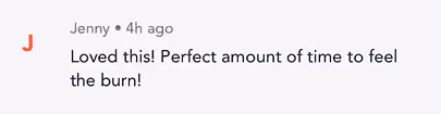 Comment from Jenny posted 4 hours ago saying, Loved this! Perfect amount of time to feel the burn!