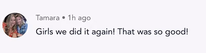 Social media comment from Tamara with text: Girls we did it again! That was so good!