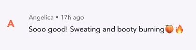 Comment by Angelica saying: Sooo good! Sweating and booty burning with peach and fire emojis.
