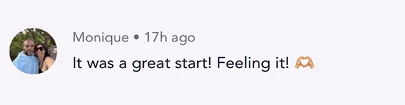 User Monique's comment: It was a great start! Feeling it! with a hugging face emoji.