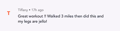 Text comment from Tiffany: Great workout! Walked 3 miles then did this and my legs are jello!