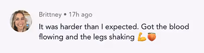 Social media comment: It was harder than I expected. Got the blood flowing and legs shaking with muscle and peach emojis.