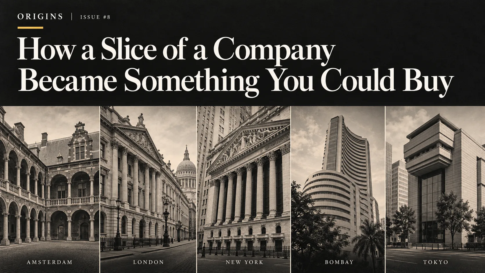 Origins Issue #8: How a Slice of a Company Became Something You Could Buy, with the exchange buildings of Amsterdam, London, New York, Bombay and Tokyo