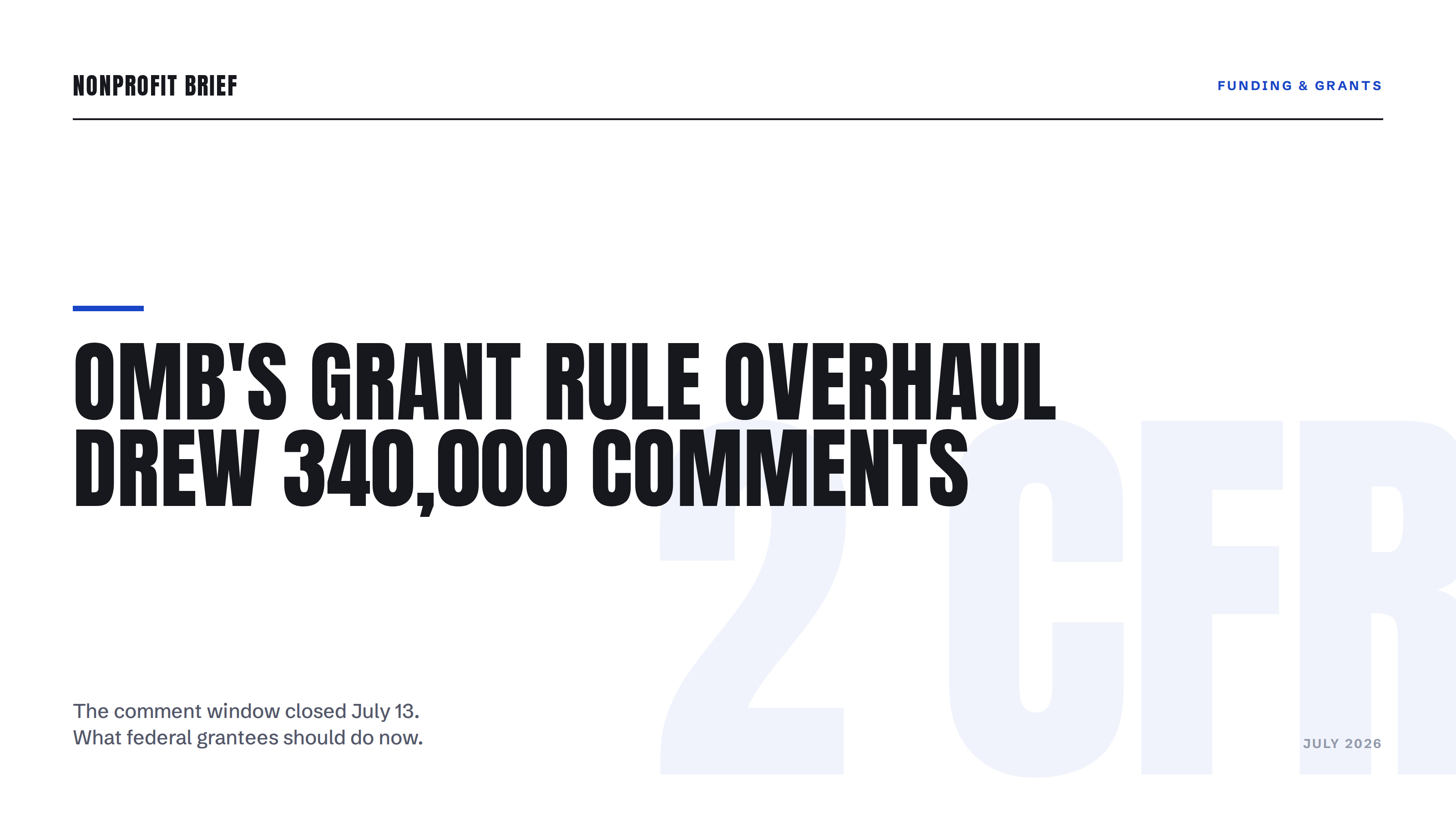 Typographic hero graphic: OMB's Grant Rule Overhaul Drew 340,000 Comments, over the dek 'The comment window closed July 13. What federal grantees should do now,' with a large faint 2 CFR motif.