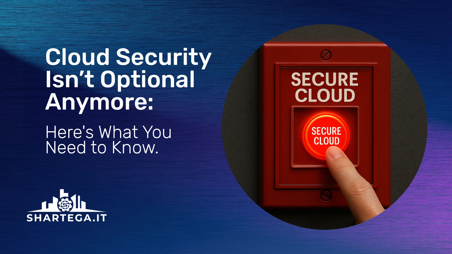 Cloud Security Isn’t Optional Anymore: Here’s What You Need to Know