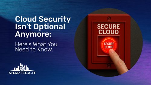 Cloud Security Isn’t Optional Anymore: Here’s What You Need to Know