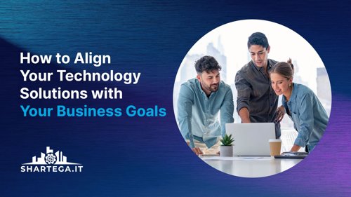 How to Align Your Technology Solutions with Your Business Goals