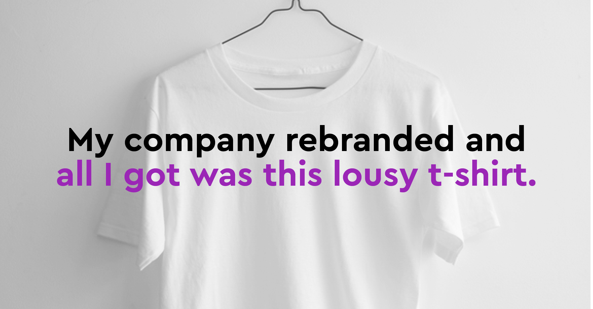 My company rebranded and all I got was this lousy t-shirt.