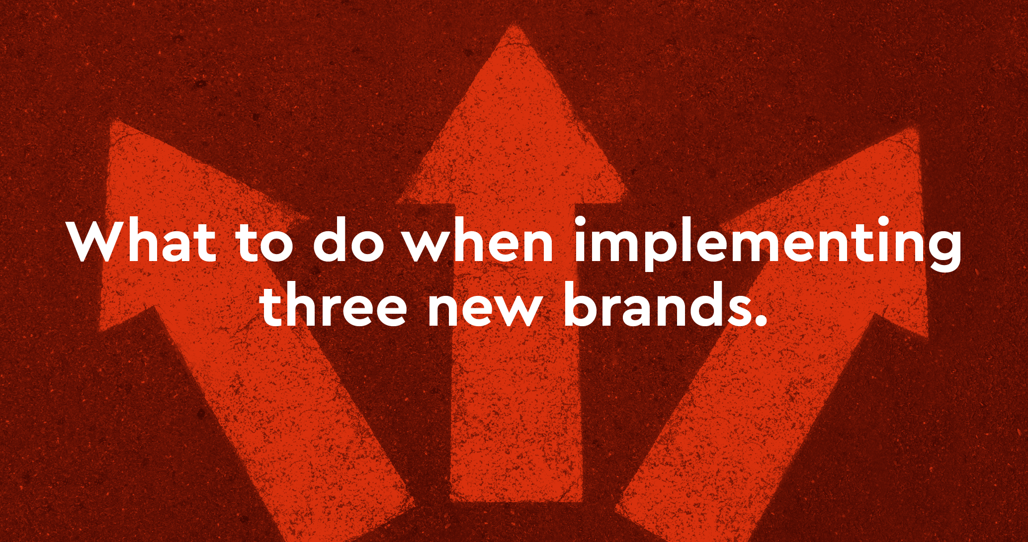 What to do when implementing three new brands.