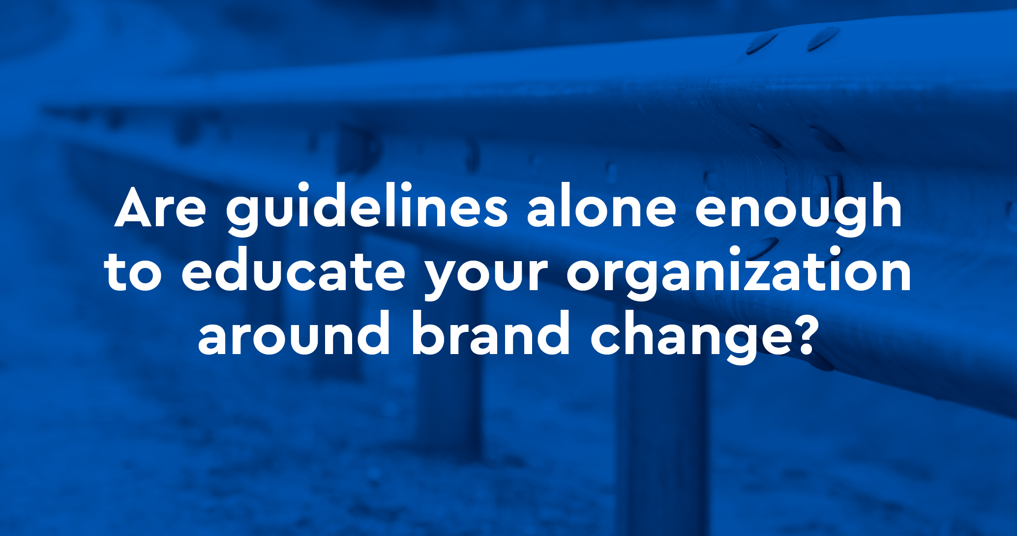 Are guidelines alone enough to educate your organization around brand change?