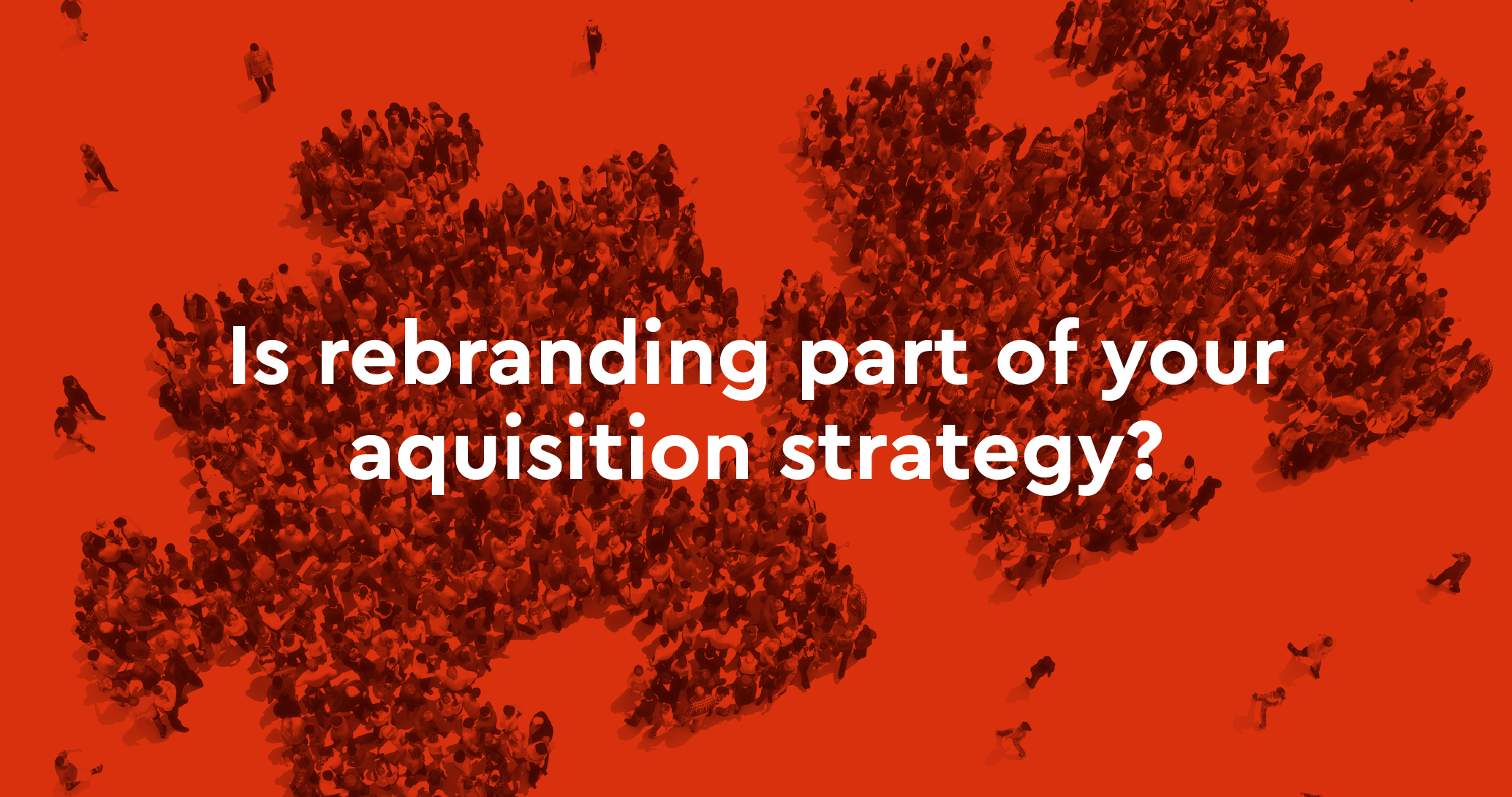 Is rebranding part of your acquisition strategy?