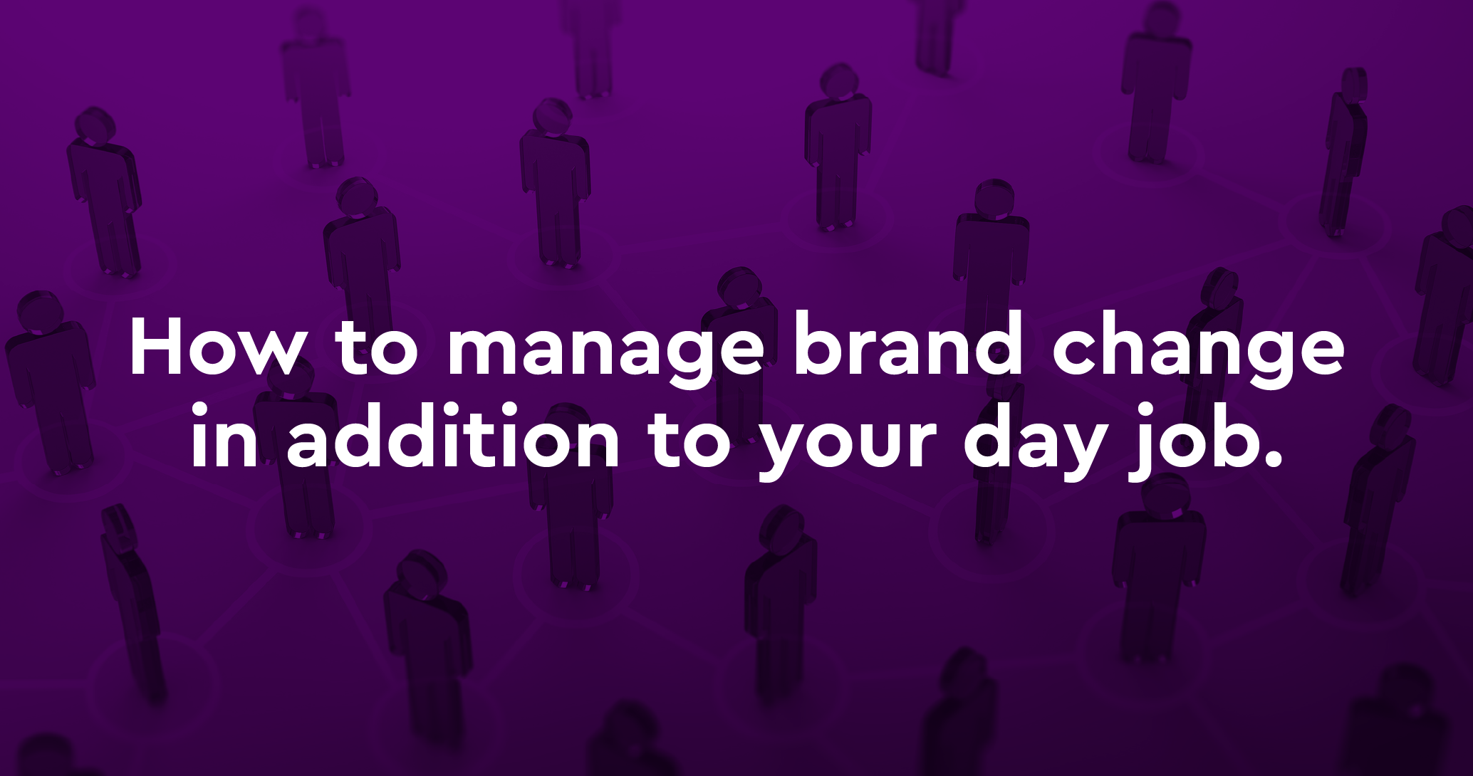 How to manage brand change in addition to your day job.