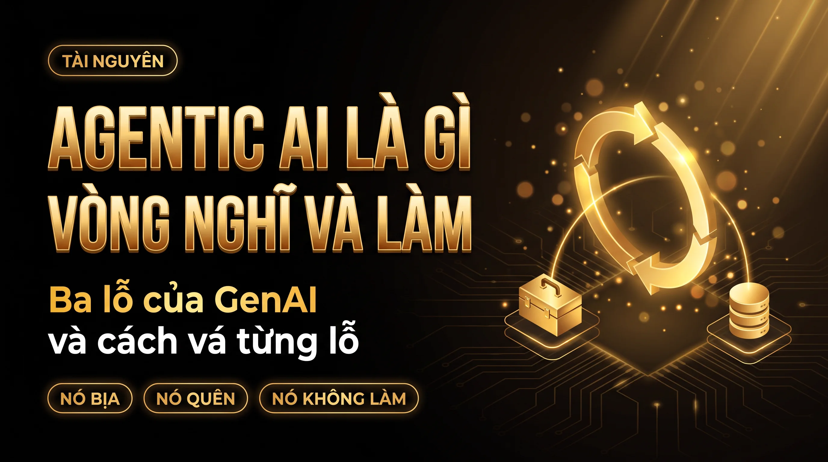 Ảnh bìa bài viết Agentic AI là gì, vòng nghĩ và làm, ba lỗ của GenAI và cách vá từng lỗ