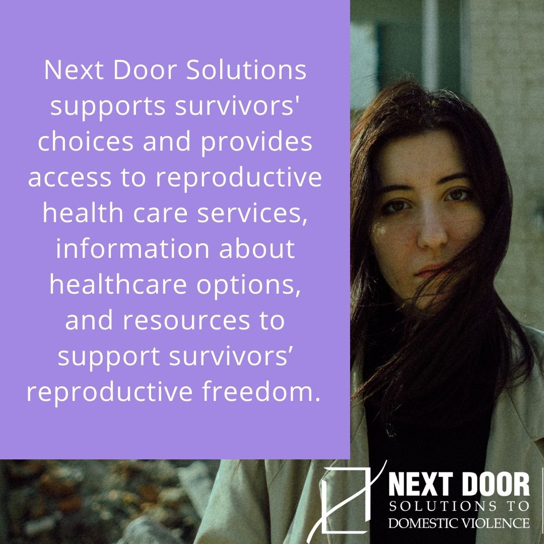 Next Door Solutions supports survivors' choices and provides access to reproductive health care services, information about healthcare options, and resources to support survivors' reproductive freedom